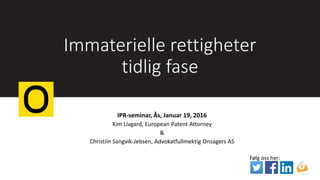 Immaterielle rettigheter
tidlig fase
IPR-seminar, Ås, Januar 19, 2016
Kim Livgard, European Patent Attorney
&
Christiin Sangvik-Jebsen, Advokatfullmektig Onsagers AS
Følg oss her:
 