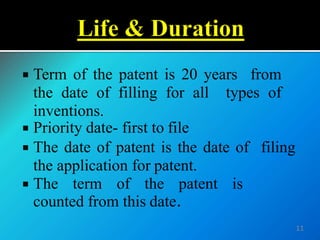  Term of the patent is 20 years from
the date of filling for all types of
inventions.
 Priority date- first to file
 The date of patent is the date of filing
the application for patent.
 The term of the patent is
counted from this date.
11
 