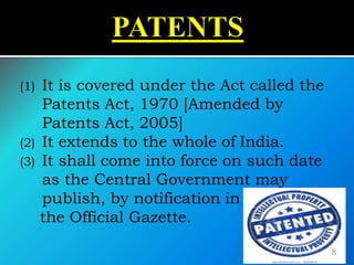 (1) It is covered under the Act called the
Patents Act, 1970 [Amended by
Patents Act, 2005]
(2) It extends to the whole of India.
(3) It shall come into force on such date
as the Central Government may
publish, by notification in
the Official Gazette.
8
 