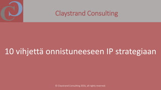 Claystrand Consulting
10 vihjettä onnistuneeseen IP strategiaan
 