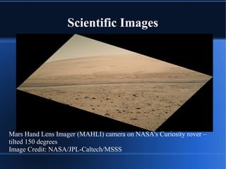Scientific Images
Mars Hand Lens Imager (MAHLI) camera on NASA's Curiosity rover –
tilted 150 degrees
Image Credit: NASA/JPL-Caltech/MSSS
 