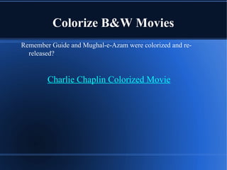 Colorize B&W Movies
Remember Guide and Mughal-e-Azam were colorized and re-
released?
Charlie Chaplin Colorized Movie
 