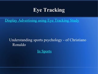 Eye Tracking
Display Advertising using Eye Tracking Study
Understanding sports psychology - of Christiano
Ronaldo
In Sports
 