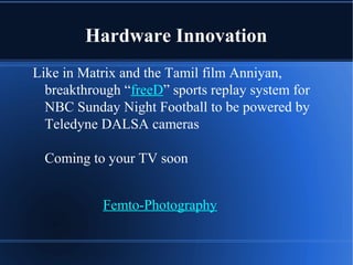 Hardware Innovation
Like in Matrix and the Tamil film Anniyan,
breakthrough “freeD” sports replay system for
NBC Sunday Night Football to be powered by
Teledyne DALSA cameras
Coming to your TV soon
Femto-Photography
 