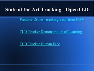 State of the Art Tracking - OpenTLD
Predator Drone - tracking a car from UAV
TLD Tracker Demonstration of Learning
TLD Tracker Human Face
 