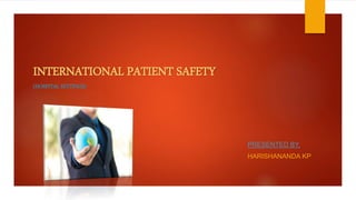 INTERNATIONAL PATIENT SAFETY
(HOSPITAL SETTINGS)
PRESENTED BY,
HARISHANANDA KP
 