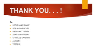 THANK YOU. . . !
By,
 HARISHANANDA KP
 JISA ANNA MATHAI
 BASHA KATTUBADI
 ANKIT SHRIVASTAV
 CHARLES CARLTON
 ANIKETH
 VEERESH
 