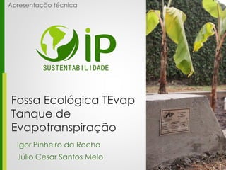 Fossa Ecológica TEvap
Tanque de
Evapotranspiração
Igor Pinheiro da Rocha
Júlio César Santos Melo
Apresentação técnica
 