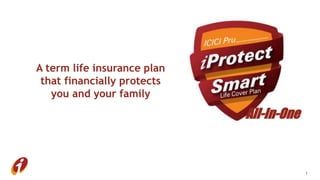 A term life insurance plan
that financially protects
you and your family
1
All-In-One
 