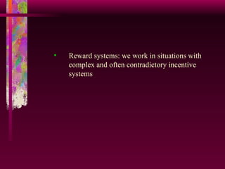 Reward systems: we work in situations with complex and often contradictory incentive systems  