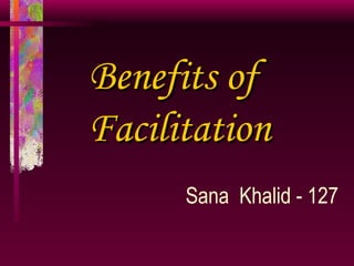 Benefits of   Facilitation     Sana  Khalid - 127 
