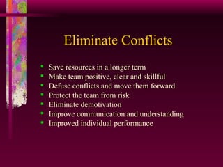 Eliminate Conflicts Save resources in a longer term Make team positive, clear and skillful Defuse conflicts and move them forward Protect the team from risk Eliminate demotivation Improve communication and understanding Improved individual performance 