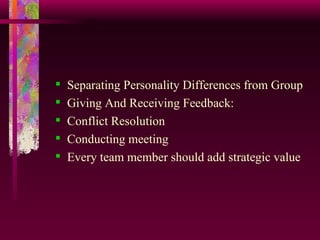 Separating Personality Differences from Group Giving And Receiving Feedback: Conflict Resolution Conducting meeting Every team member should add strategic value 