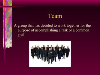 Team A group that has decided to work together for the purpose of accomplishing a task or a common goal. 