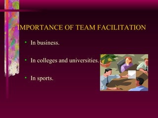 IMPORTANCE OF TEAM FACILITATION In business. In colleges and universities. In sports. 