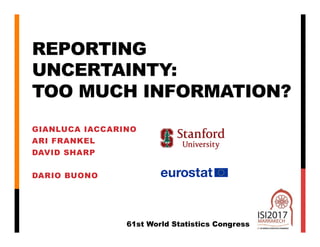 REPORTING
UNCERTAINTY:
TOO MUCH INFORMATION?
GIANLUCA IACCARINO
ARI FRANKEL
DAVID SHARP
DARIO BUONO
61st World Statistics Congress
 
