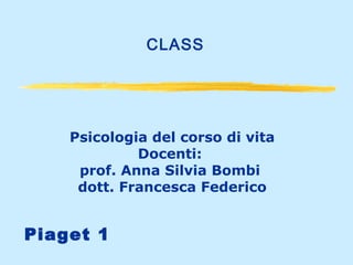 CLASS

Psicologia del corso di vita
Docenti:
prof. Anna Silvia Bombi
dott. Francesca Federico

Piaget 1

 