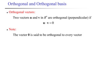  Orthogonal vectors:
Two vectors u and v in R
n
are orthogonal (perpendicular) if
0 vu
 Note:
The vector 0 is said to be orthogonal to every vector
Orthogonal and Orthogonal basis
 