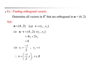  Ex : Finding orthogonal vectors
Determine all vectors in R
n
that are orthogonal to u = (4, 2)
0
24
),()2,4(
21
21



vv
vvvu
tv
t
v 

 21 ,
2

,
2
t
,t t R
 
   
 
v
)2,4(u Let ),( 21 vvv
Sol:
 