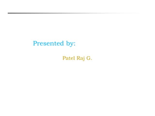 Presented by:
Patel Raj G.
 