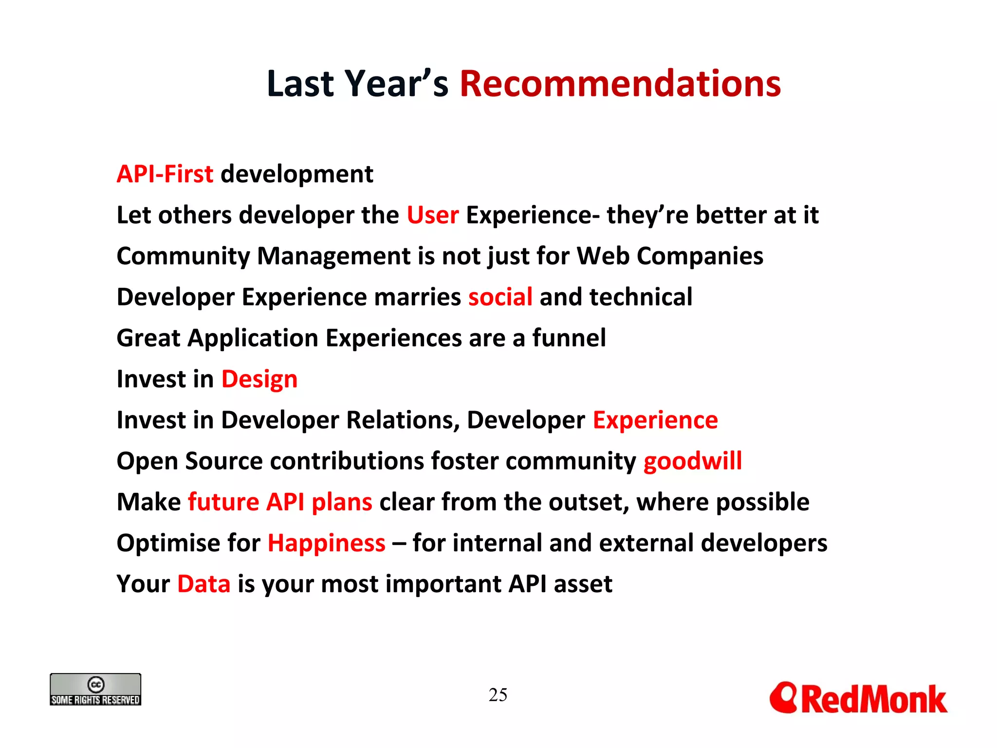 25
Last Year’s Recommendations
API-First development
Let others developer the User Experience- they’re better at it
Community Management is not just for Web Companies
Developer Experience marries social and technical
Great Application Experiences are a funnel
Invest in Design
Invest in Developer Relations, Developer Experience
Open Source contributions foster community goodwill
Make future API plans clear from the outset, where possible
Optimise for Happiness – for internal and external developers
Your Data is your most important API asset
 