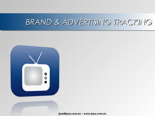 BRAND & ADVERTISING TRACKING ipsa@ ipsa.com.ec  –   www.ipsa.com.ec 