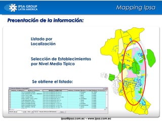 Listado por Localización Selección de Establecimientos por Nivel Medio Típico Se obtiene el listado: Mapping Ipsa Presentación de la información: ipsa@ ipsa.com.ec  –   www.ipsa.com.ec 