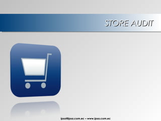 STORE AUDIT ipsa@ ipsa.com.ec  –   www.ipsa.com.ec 