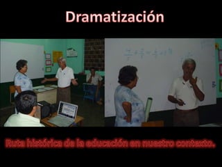 DramatizaciónRuta histórica de la educación en nuestro contexto.