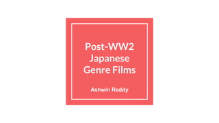 Post-WW2
Japanese
Genre Films
Ashwin Reddy
 