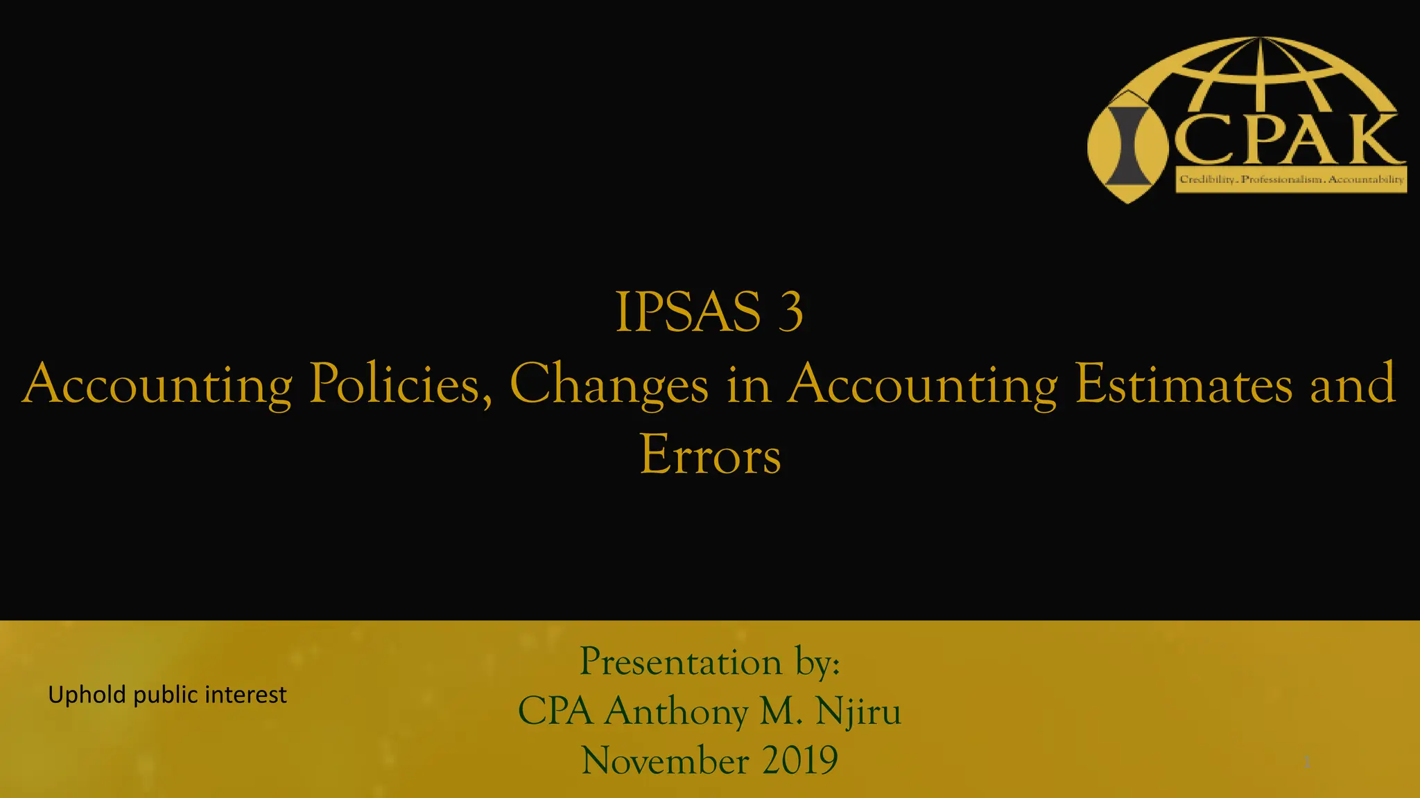 IPSAS 3
Accounting Policies, Changes in Accounting Estimates and
Errors
Presentation by:
CPA Anthony M. Njiru
November 2019
Uphold public interest
1
 