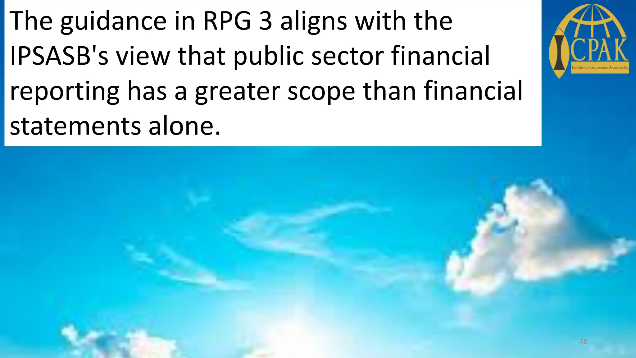 The guidance in RPG 3 aligns with the
IPSASB's view that public sector financial
reporting has a greater scope than financial
statements alone.
48
 