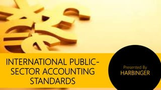 INTERNATIONAL PUBLIC-
SECTOR ACCOUNTING
STANDARDS
Presented By
HARBINGER
 