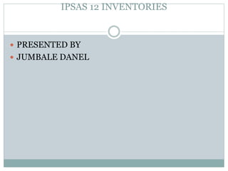 IPSAS 12 INVENTORIES
 PRESENTED BY
 JUMBALE DANEL
 