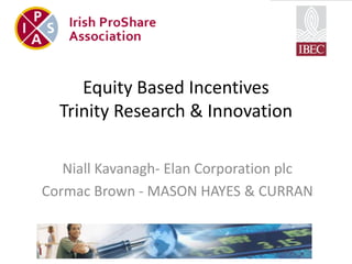 Equity Based Incentives
  Trinity Research & Innovation

   Niall Kavanagh- Elan Corporation plc
Cormac Brown - MASON HAYES & CURRAN
 