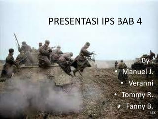 PRESENTASI IPS BAB 4


                     By :
             • Manuel J.
               • Veranni
             • Tommy R.
              • Fanny B.
 