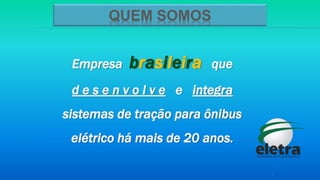 Empresa brasileira que
d e s e n v o l v e e integra
sistemas de tração para ônibus
elétrico há mais de 20 anos.
3
QUEM SOMOS
 