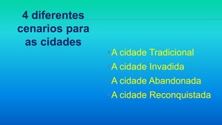 •A cidade Tradicional
•A cidade Invadida
•A cidade Abandonada
•A cidade Reconquistada
4 diferentes
cenarios para
as cidades
 