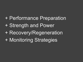 + Performance Preparation
+ Strength and Power
+ Recovery/Regeneration
+ Monitoring Strategies
 