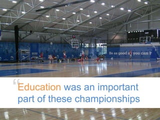“Education was an important
part of these championships
 