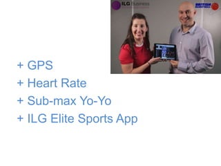 + GPS
+ Heart Rate
+ Sub-max Yo-Yo
+ ILG Elite Sports App
 