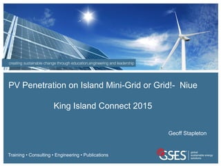 creating sustainable change through education, communication and leadership © 2014 GSES P/L
Training • Consulting • Engineering • Publications
PV Penetration on Island Mini-Grid or Grid!- Niue
King Island Connect 2015
Geoff Stapleton
 