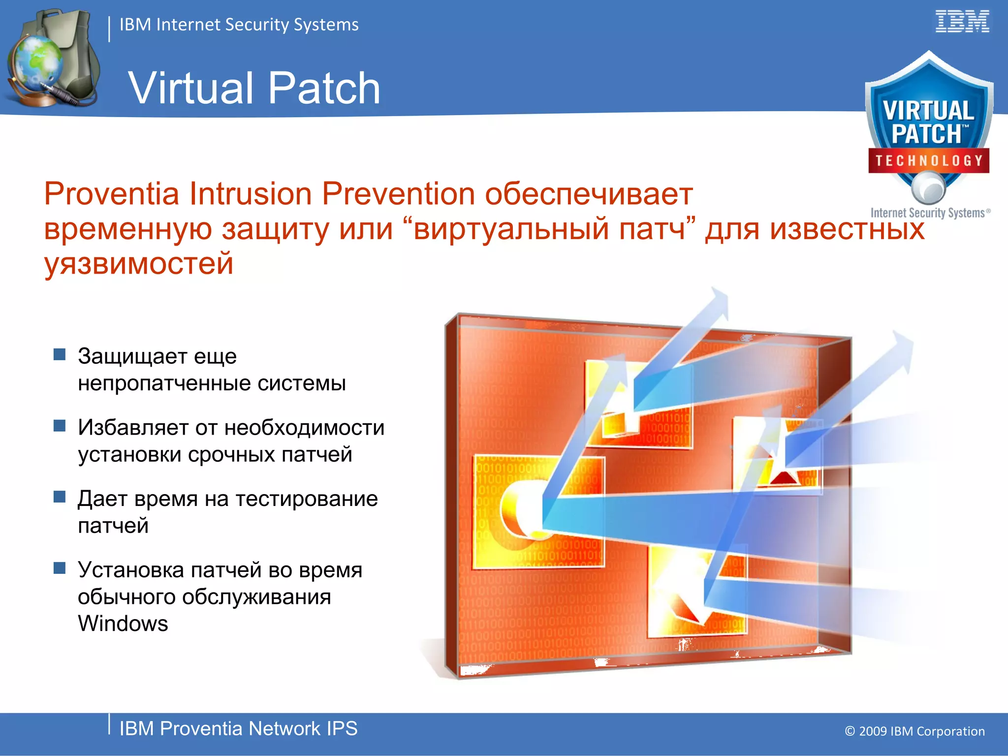 Proventia Intrusion Prevention обеспечивает  временную защиту или “виртуальный патч” для известных уязвимостей Защищает еще непропатченные системы Избавляет от необходимости установки срочных патчей Дает время на тестирование патчей Установка патчей во время обычного обслуживания Windows Virtual Patch 