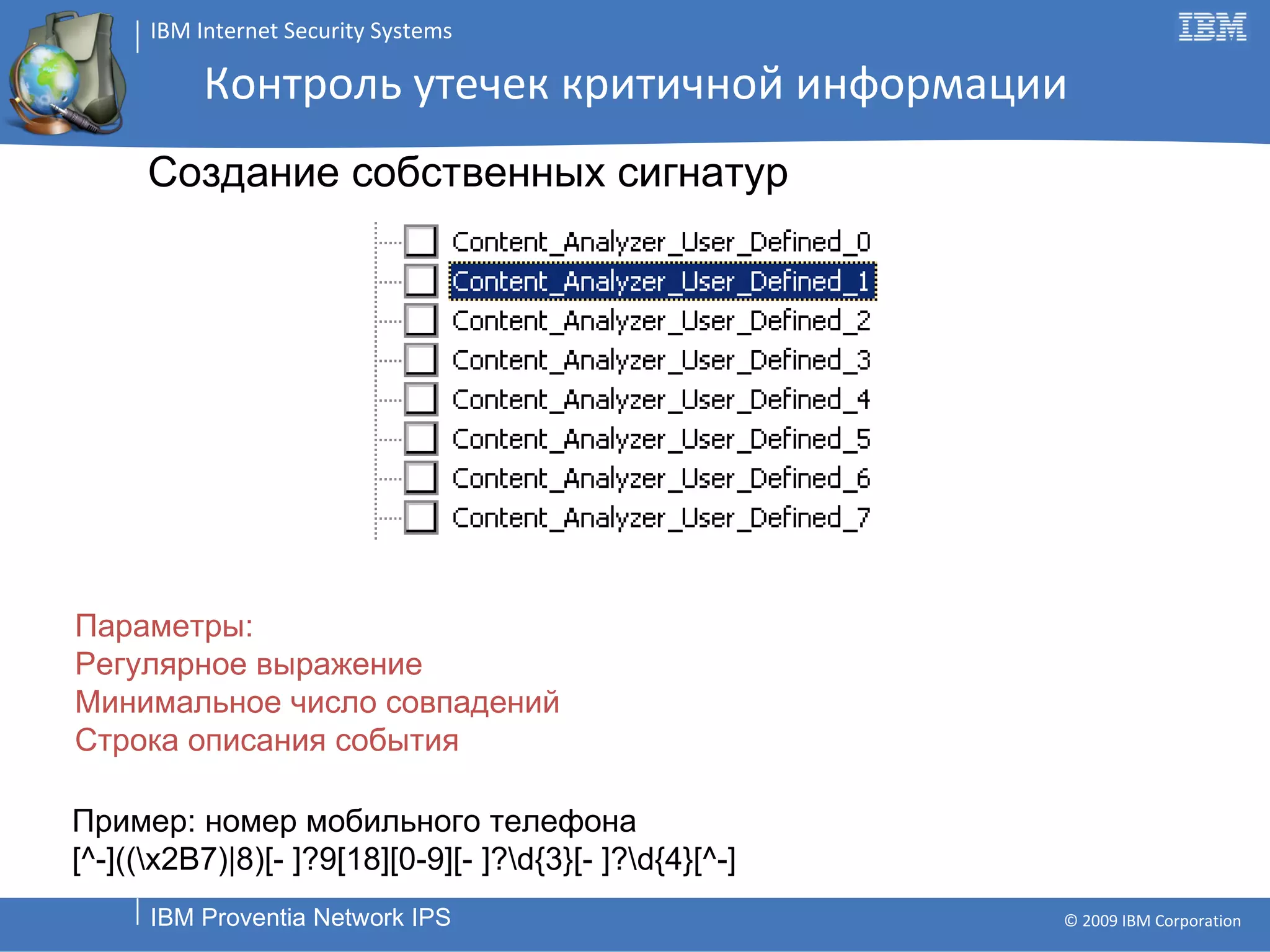 Контроль утечек критичной информации Параметры: Регулярное выражение Минимальное число совпадений Строка описания события Создание собственных сигнатур Пример: номер мобильного телефона [^-]((\x2B7)|8)[- ]?9[18][0-9][- ]?\d{3}[- ]?\d{4}[^-] 