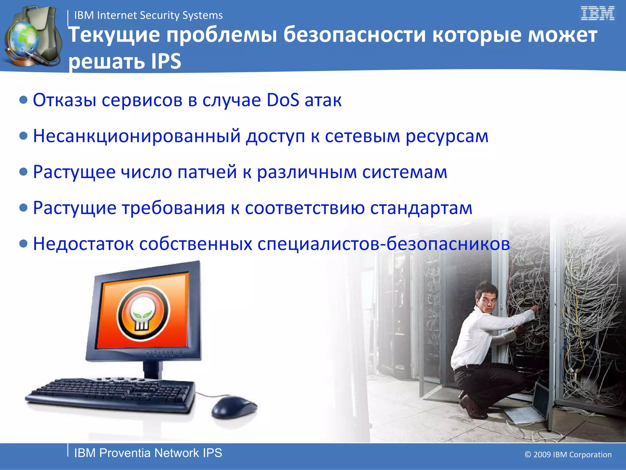 Текущие проблемы безопасности   которые может решать  IPS Отказы сервисов в случае  DoS  атак Несанкционированный доступ к сетевым ресурсам Растущее число патчей к различным системам Растущие требования к соответствию стандартам Недостаток собственных специалистов-безопасников 