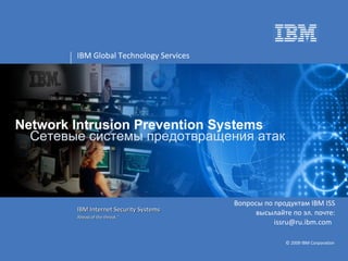 Network Intrusion Prevention Systems Вопросы по продуктам  IBM ISS  высылайте по эл. почте:  issru@ru.ibm.com  Сетевые системы предотвращения атак 