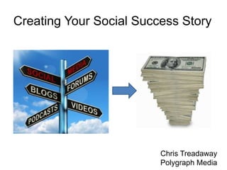 Creating Your Social Success Story




                         Chris Treadaway
                         Polygraph Media
 
