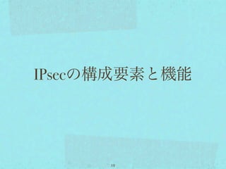 IPsecの構成要素と機能




      10
 