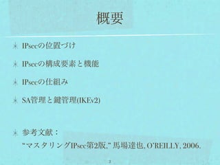 概要
IPsecの位置づけ

IPsecの構成要素と機能

IPsecの仕組み

SA管理と   管理(IKEv2)



参考文献：
“マスタリングIPsec第2版,” 馬場達也, O’REILLY, 2006.
                    2
 