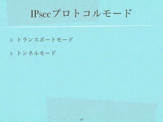 IPsecプロトコルモード

トランスポートモード

トンネルモード




             24
 